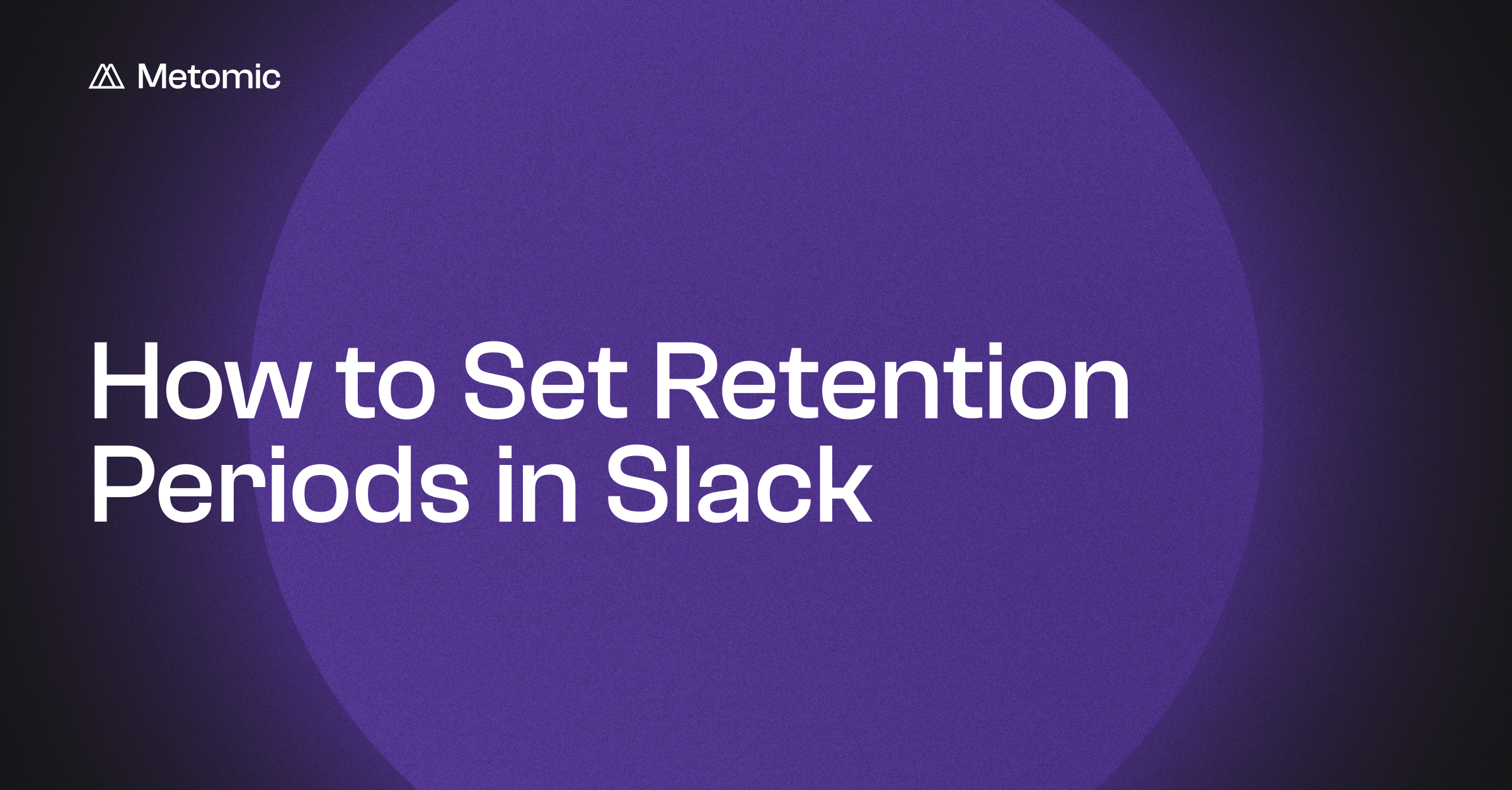 Slack Retention Policy: How to Set Retention Periods in Slack